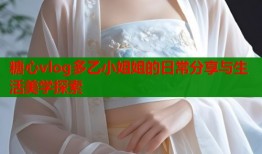 糖心vlog多乙小姐姐的日常分享与生活美学探索