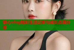 糖心vlog精彩生活记录与成长点滴分享