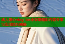 成人糖心vlog ios全攻略精彩内容分享与实用技巧揭秘