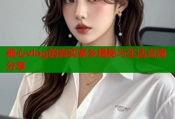 糖心vlog的真实家乡揭秘与生活点滴分享