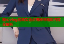 糖心vlog的真实地点揭秘与精彩内容全解析