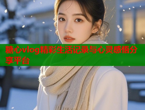 糖心vlog精彩生活记录与心灵感悟分享平台