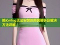 糖心vlog无法安装的原因解析及解决方法详解