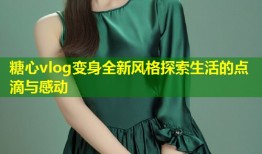 糖心vlog变身全新风格探索生活的点滴与感动