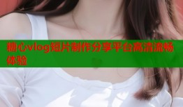 糖心vlog短片制作分享平台高清流畅体验
