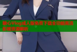 糖心Vlog成人版免费下载全功能高清影视资源解析