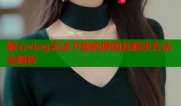 糖心vlog无法下载的原因及解决方法全解析