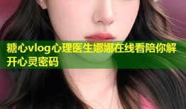 糖心vlog心理医生娜娜在线看陪你解开心灵密码