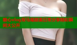 糖心vlog双马尾甜美日常分享精彩瞬间大公开