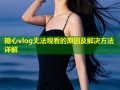 糖心vlog无法观看的原因及解决方法详解