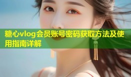 糖心vlog会员账号密码获取方法及使用指南详解