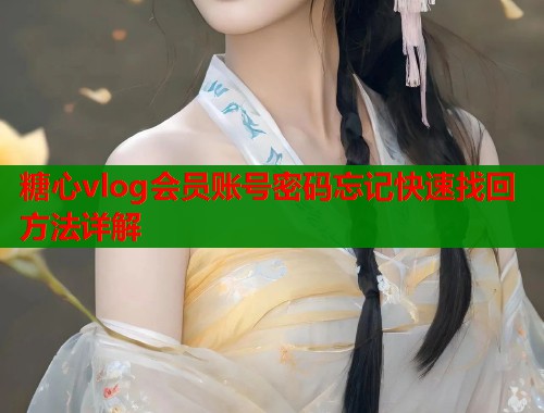 糖心vlog会员账号密码忘记快速找回方法详解